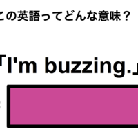 この英語ってどんな意味？「I’m buzzing.」 画像