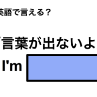 英語で「言葉が出ないよ」は何て言う？ 画像