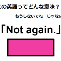この英語ってどんな意味？「Not again.」 画像